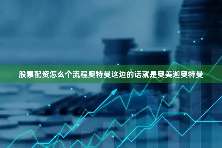股票配资怎么个流程奥特曼这边的话就是奥美迦奥特曼