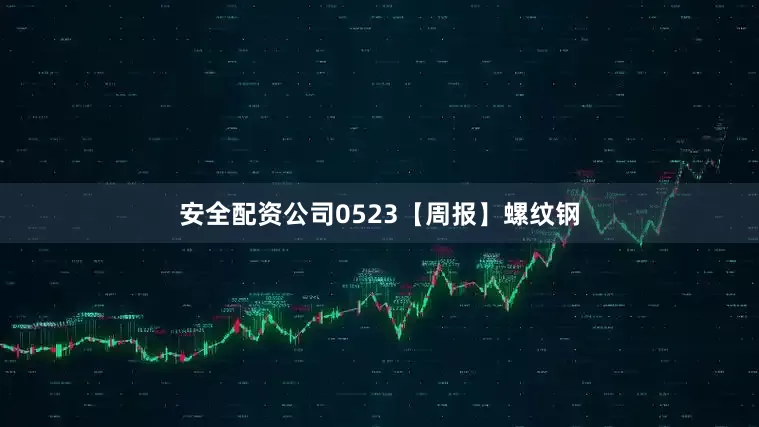安全配资公司0523【周报】螺纹钢
