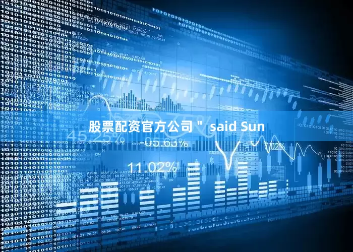 股票配资官方公司＂ said Sun