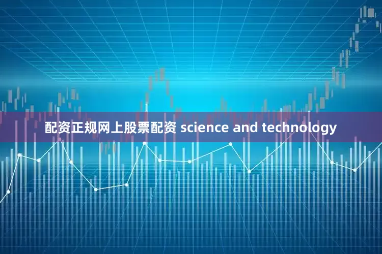 配资正规网上股票配资 science and technology