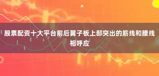 股票配资十大平台前后翼子板上部突出的筋线和腰线相呼应