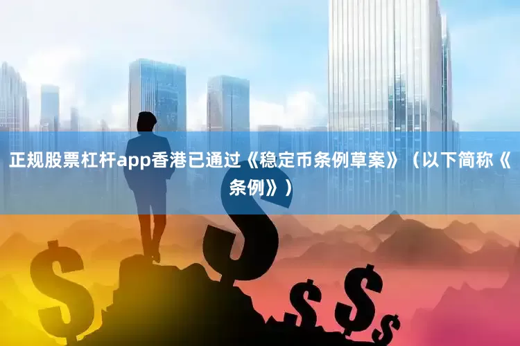 正规股票杠杆app香港已通过《稳定币条例草案》（以下简称《条例》）