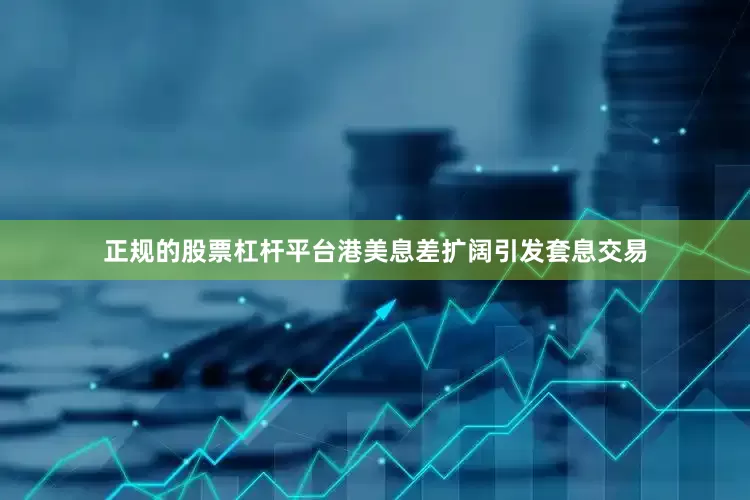 正规的股票杠杆平台港美息差扩阔引发套息交易