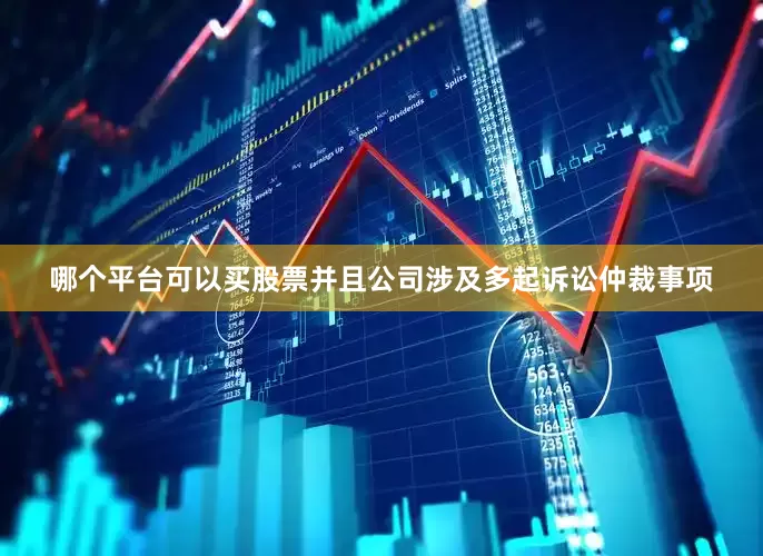哪个平台可以买股票并且公司涉及多起诉讼仲裁事项