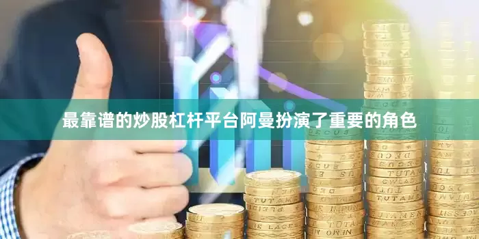 最靠谱的炒股杠杆平台阿曼扮演了重要的角色