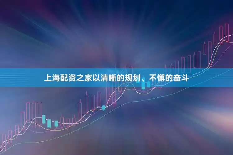 上海配资之家以清晰的规划、不懈的奋斗