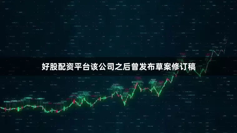 好股配资平台该公司之后曾发布草案修订稿