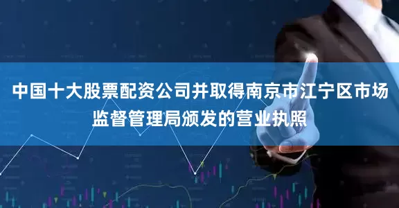 中国十大股票配资公司并取得南京市江宁区市场监督管理局颁发的营业执照