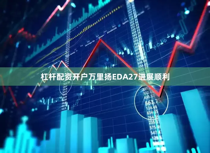 杠杆配资开户万里扬EDA27进展顺利