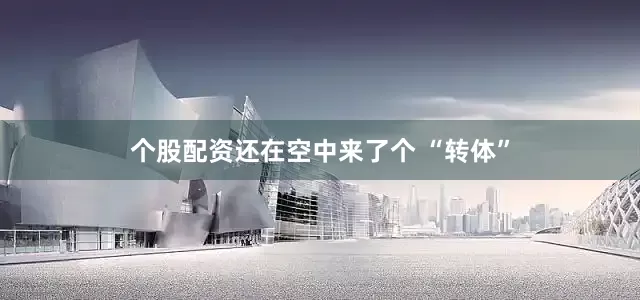 个股配资还在空中来了个 “转体”