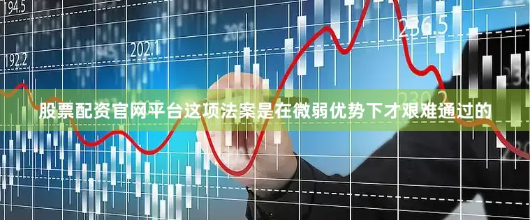 股票配资官网平台这项法案是在微弱优势下才艰难通过的