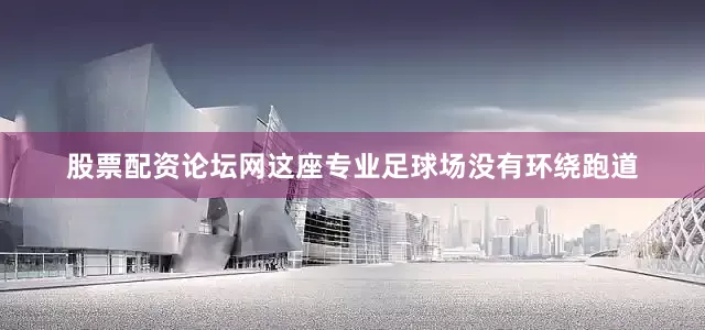 股票配资论坛网这座专业足球场没有环绕跑道