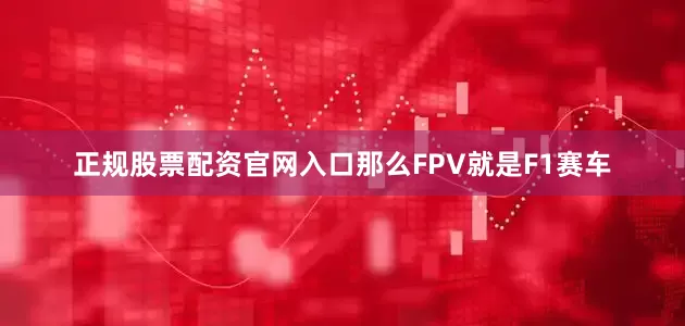 正规股票配资官网入口那么FPV就是F1赛车