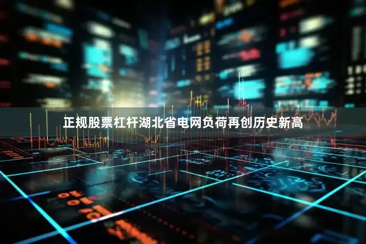 正规股票杠杆湖北省电网负荷再创历史新高