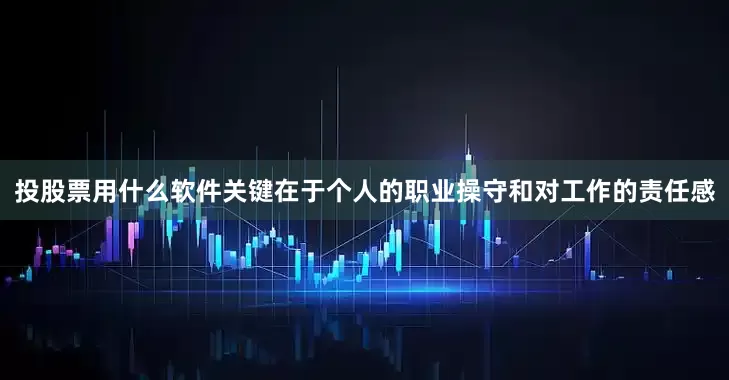 投股票用什么软件关键在于个人的职业操守和对工作的责任感