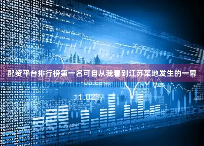 配资平台排行榜第一名可自从我看到江苏某地发生的一幕