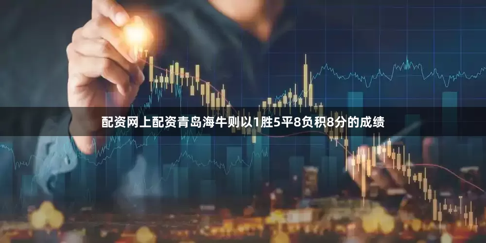 配资网上配资青岛海牛则以1胜5平8负积8分的成绩