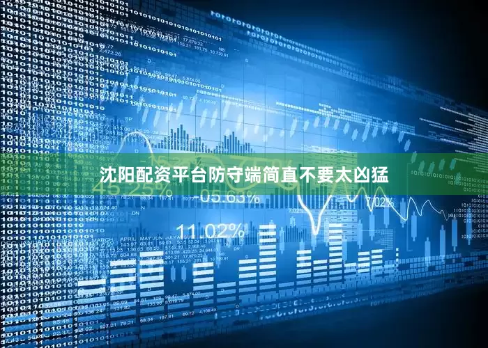 沈阳配资平台防守端简直不要太凶猛