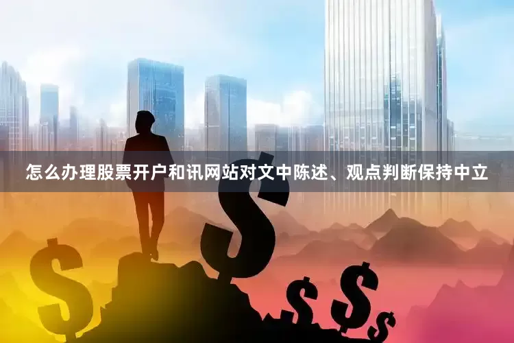 怎么办理股票开户和讯网站对文中陈述、观点判断保持中立
