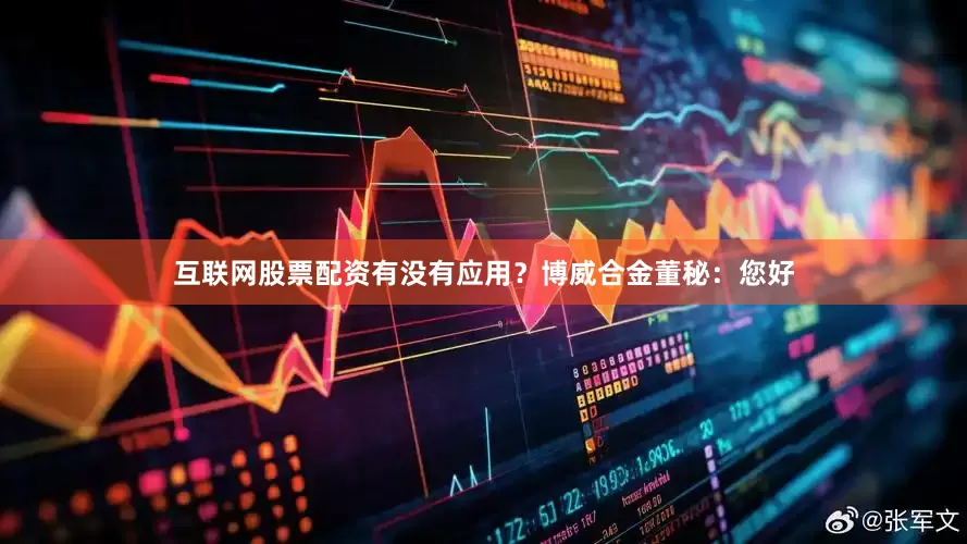 互联网股票配资有没有应用？博威合金董秘：您好