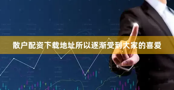 散户配资下载地址所以逐渐受到大家的喜爱