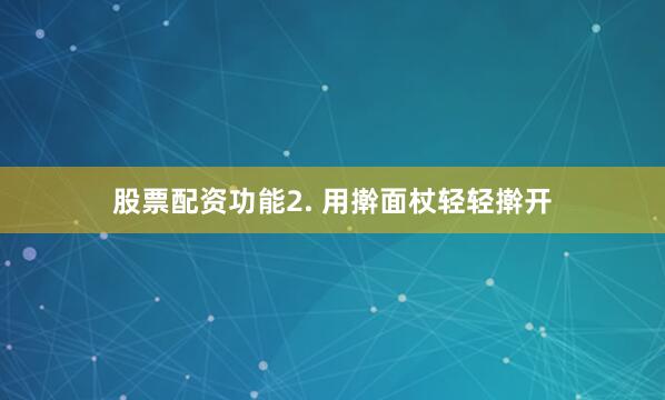 股票配资功能2. 用擀面杖轻轻擀开