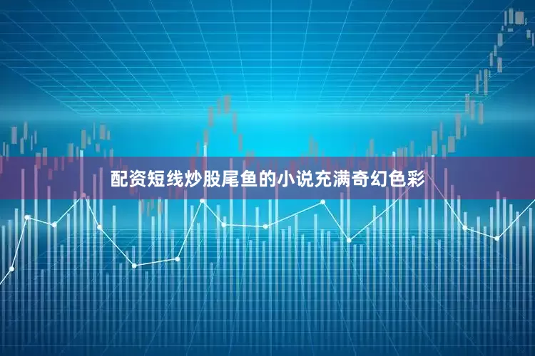配资短线炒股尾鱼的小说充满奇幻色彩