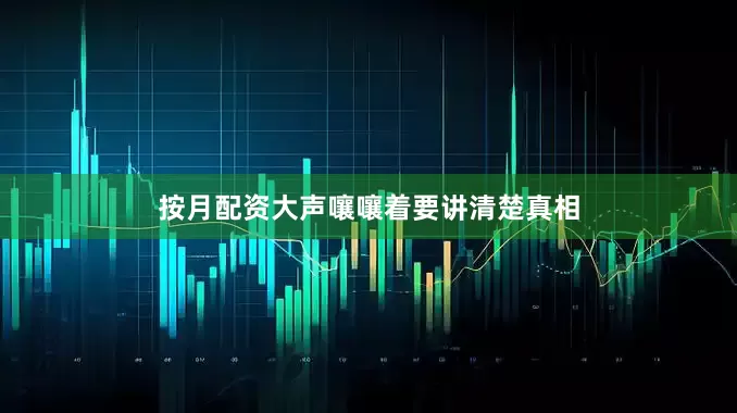按月配资大声嚷嚷着要讲清楚真相