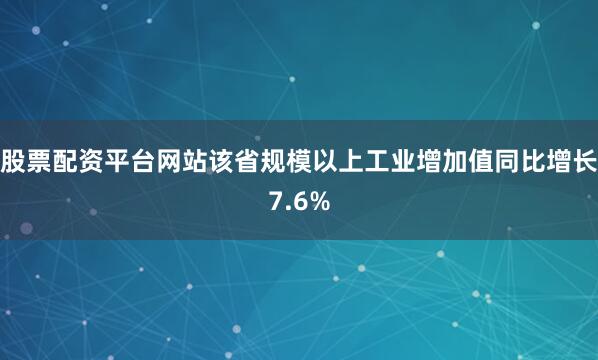 股票配资平台网站该省规模以上工业增加值同比增长7.6%