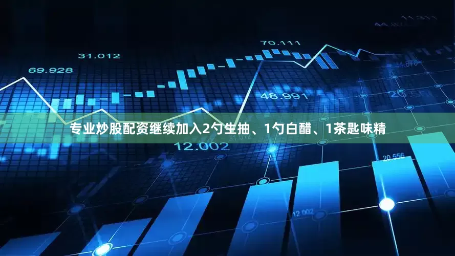 专业炒股配资继续加入2勺生抽、1勺白醋、1茶匙味精