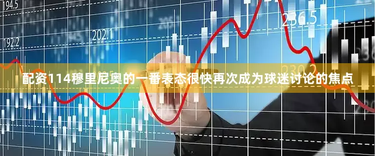 配资114穆里尼奥的一番表态很快再次成为球迷讨论的焦点