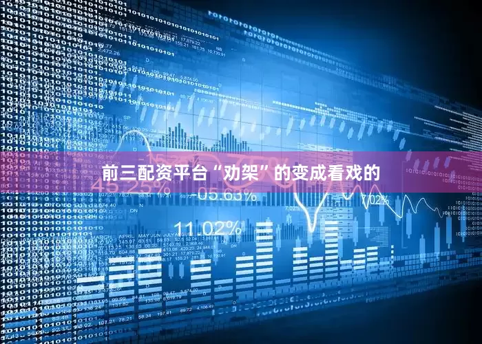 前三配资平台“劝架”的变成看戏的