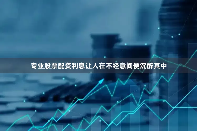 专业股票配资利息让人在不经意间便沉醉其中
