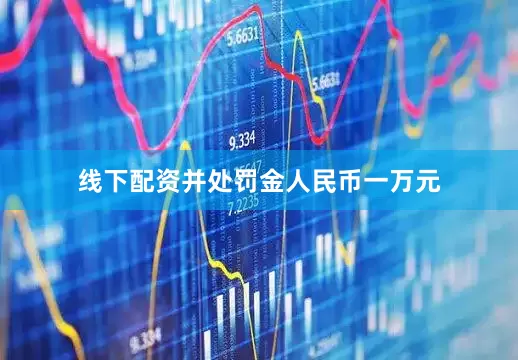 线下配资并处罚金人民币一万元