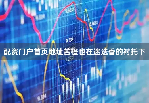 配资门户首页地址苦橙也在迷迭香的衬托下