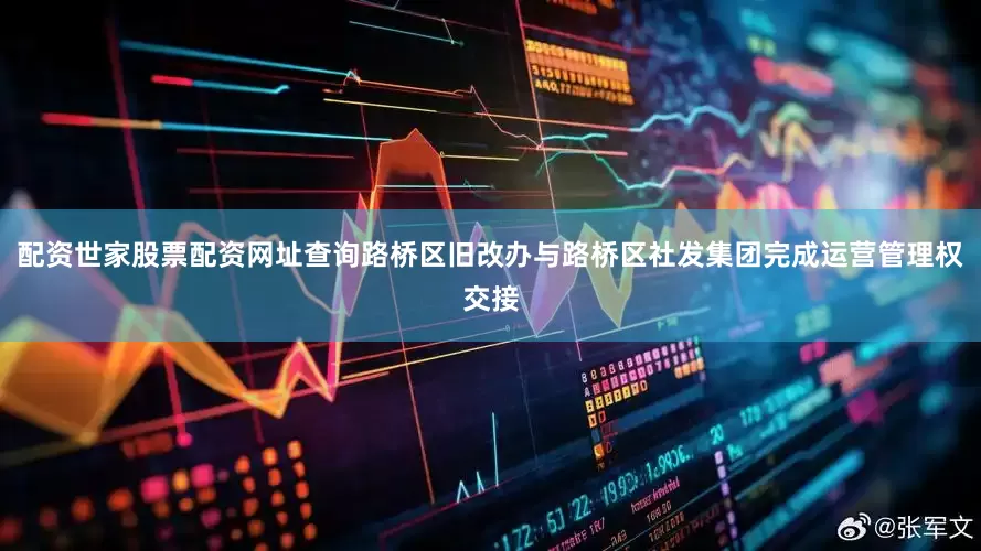配资世家股票配资网址查询路桥区旧改办与路桥区社发集团完成运营管理权交接