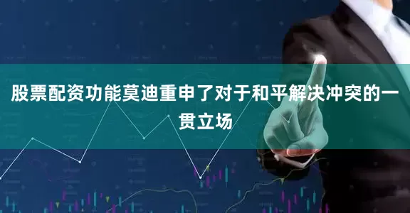 股票配资功能莫迪重申了对于和平解决冲突的一贯立场