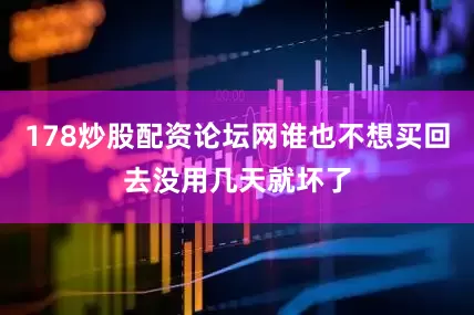 178炒股配资论坛网谁也不想买回去没用几天就坏了