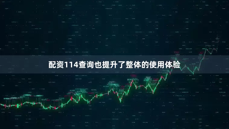 配资114查询也提升了整体的使用体验