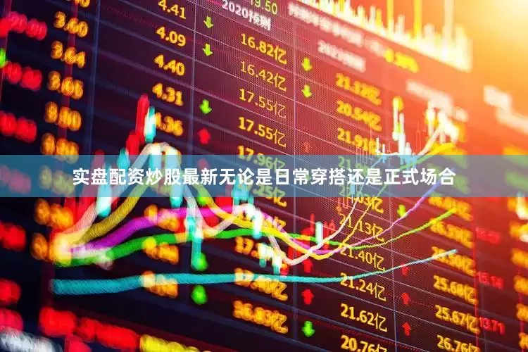 实盘配资炒股最新无论是日常穿搭还是正式场合